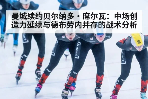 曼城续约贝尔纳多·席尔瓦:中场创造力延续与德布劳内并存的战术分析